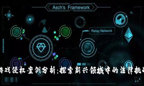区块链游戏侵权案例分析：探索新兴领域中的法律挑战与应对