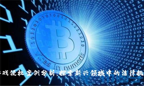 区块链游戏侵权案例分析：探索新兴领域中的法律挑战与应对