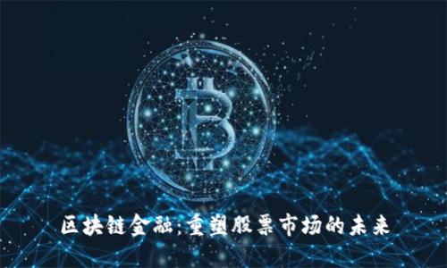区块链金融：重塑股票市场的未来