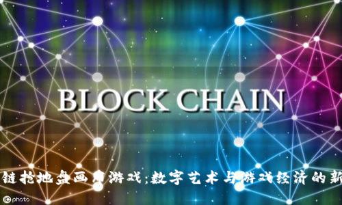 区块链抢地盘画布游戏：数字艺术与游戏经济的新探索