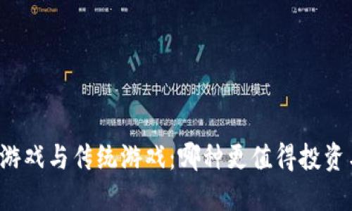 区块链游戏与传统游戏：哪种更值得投资与体验？