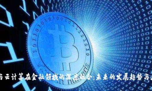 区块链与云计算在金融领域的深度融合：未来的发展趋势与应用前景